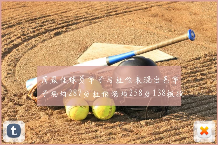 周最佳球员华子与杜伦表现出色华子场均287分杜伦场均258分138板投篮命中率高达639