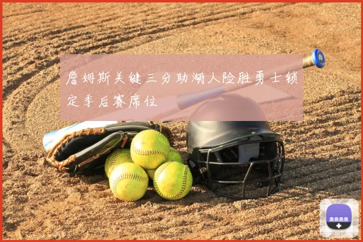 詹姆斯关键三分助湖人险胜勇士锁定季后赛席位