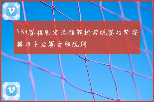 NBA赛程制定流程解析常规赛对阵安排与季后赛晋级规则