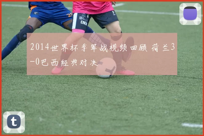 2014世界杯季军战视频回顾 荷兰3-0巴西经典对决