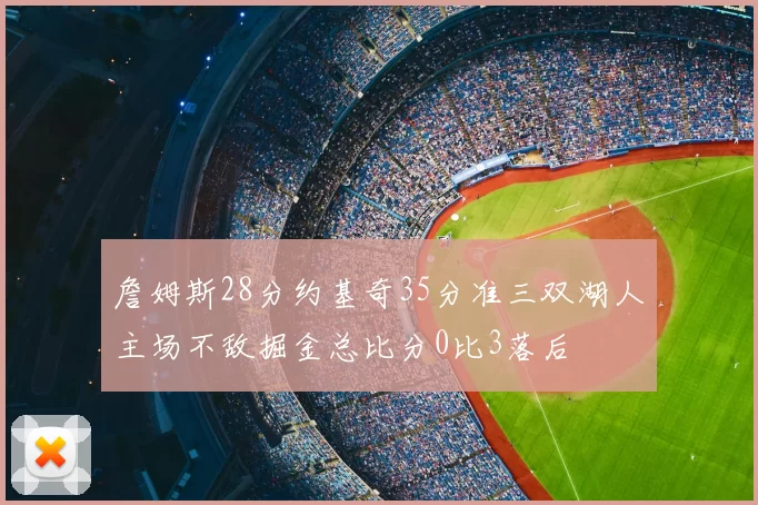 詹姆斯28分约基奇35分准三双湖人主场不敌掘金总比分0比3落后