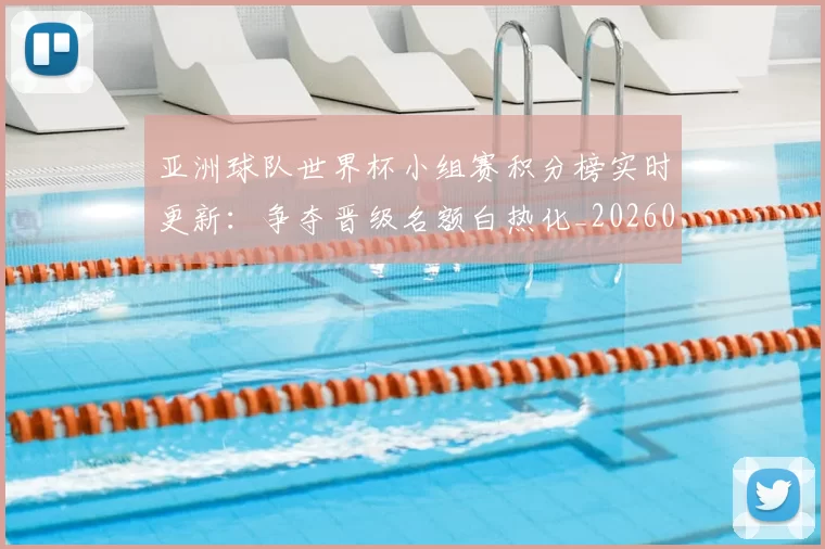 亚洲球队世界杯小组赛积分榜实时更新:争夺晋级名额白热化_20260612080155