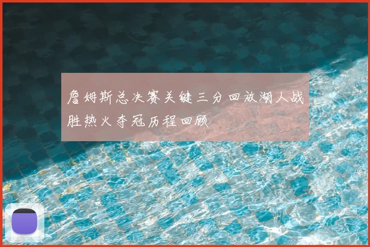 詹姆斯总决赛关键三分回放湖人战胜热火夺冠历程回顾