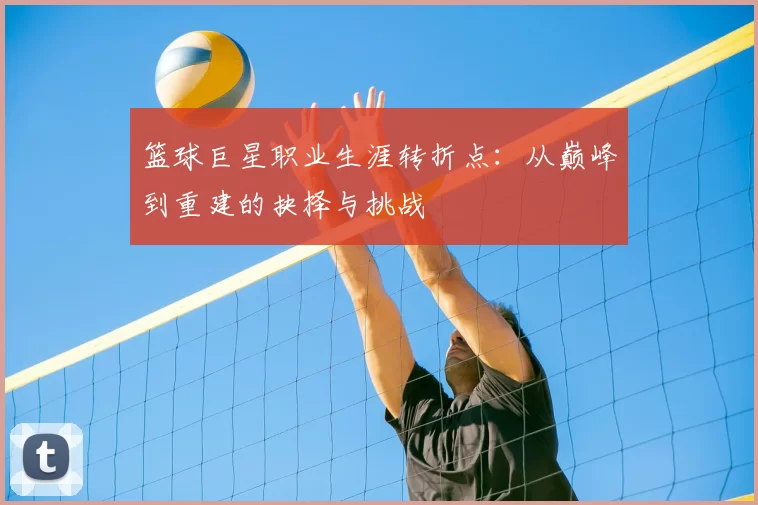 篮球巨星职业生涯转折点：从巅峰到重建的抉择与挑战
