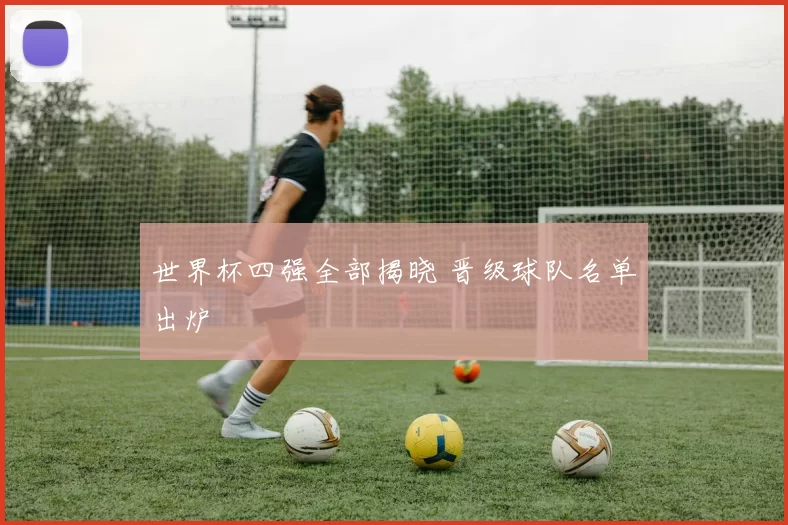 世界杯四强全部揭晓 晋级球队名单出炉