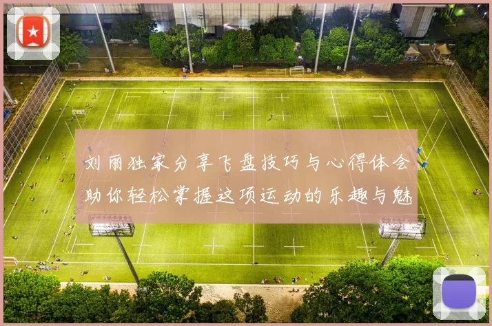 刘丽独家分享飞盘技巧与心得体会助你轻松掌握这项运动的乐趣与魅力