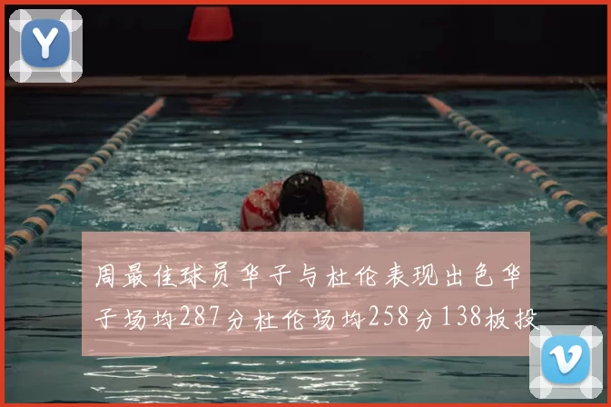 周最佳球员华子与杜伦表现出色华子场均287分杜伦场均258分138板投篮命中率高达639