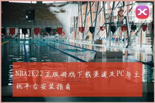NBA2K22正版游戏下载渠道及PC与主机平台安装指南