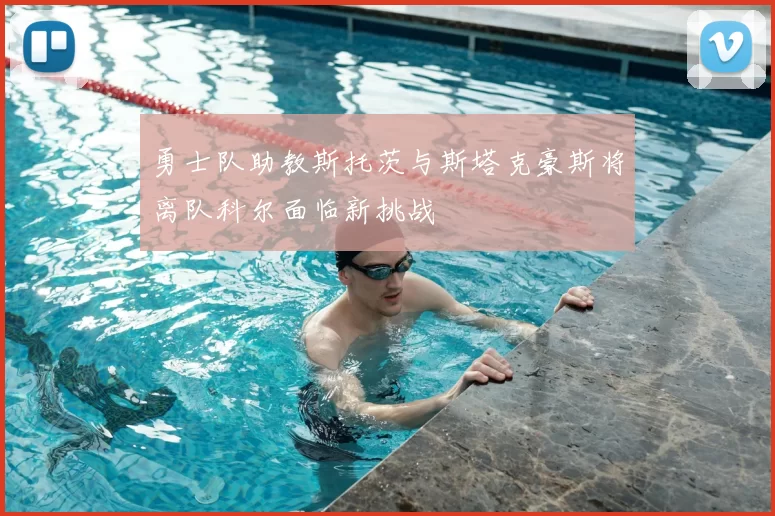 勇士队助教斯托茨与斯塔克豪斯将离队科尔面临新挑战