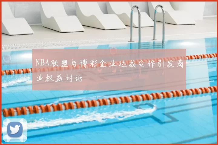 NBA联盟与博彩企业达成合作引发商业权益讨论
