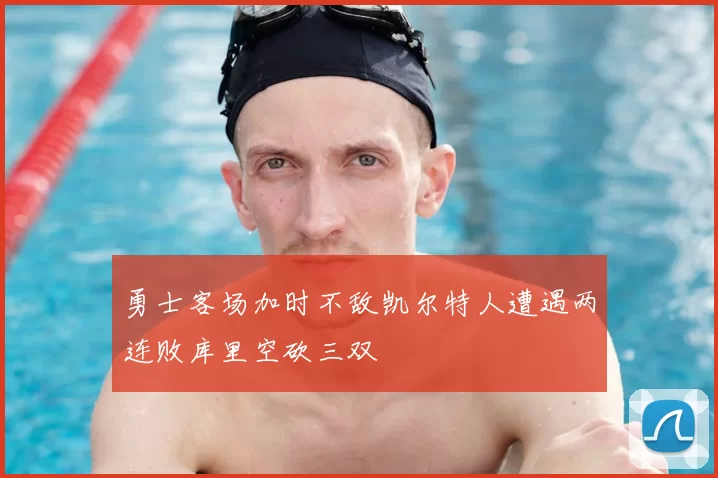 勇士客场加时不敌凯尔特人遭遇两连败库里空砍三双