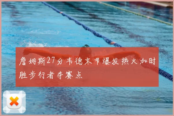 詹姆斯27分韦德末节爆发热火加时胜步行者夺赛点