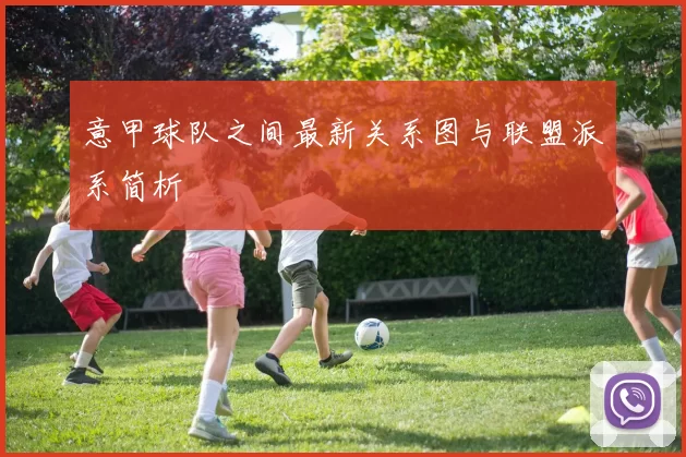 意甲球队之间最新关系图与联盟派系简析