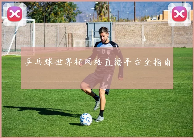 乒乓球世界杯网络直播平台全指南