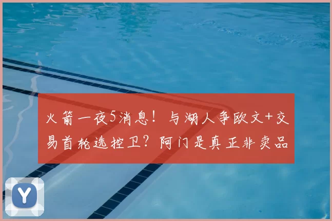 火箭一夜5消息！与湖人争欧文+交易首轮选控卫？阿门是真正非卖品
