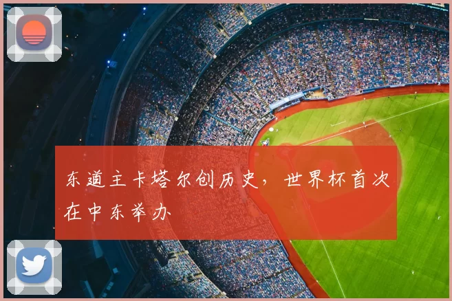 东道主卡塔尔创历史,世界杯首次在中东举办