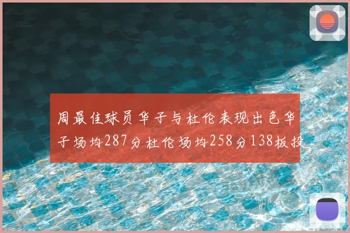周最佳球员华子与杜伦表现出色华子场均287分杜伦场均258分138板投篮命中率高达639