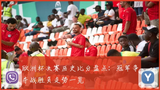 欧洲杯决赛历史比分盘点：冠军争夺战胜负走势一览