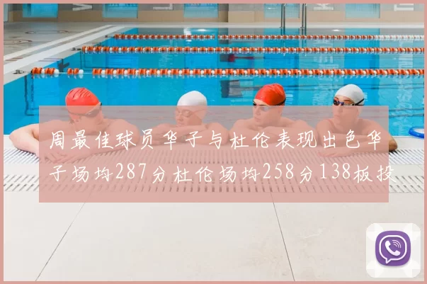 周最佳球员华子与杜伦表现出色华子场均287分杜伦场均258分138板投篮命中率高达639