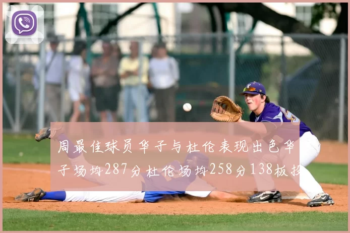 周最佳球员华子与杜伦表现出色华子场均287分杜伦场均258分138板投篮命中率高达639