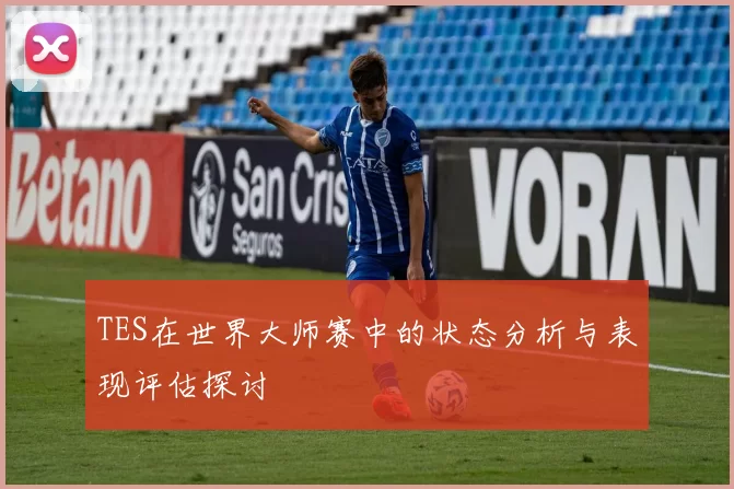 TES在世界大师赛中的状态分析与表现评估探讨