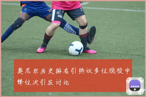 奥尼尔历史排名引热议多位现役中锋位次引发讨论