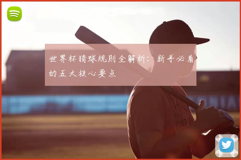世界杯猜球规则全解析:新手必看的五大核心要点