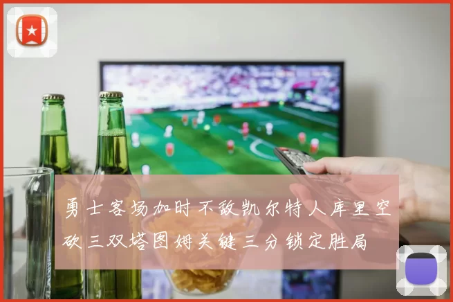 勇士客场加时不敌凯尔特人库里空砍三双塔图姆关键三分锁定胜局