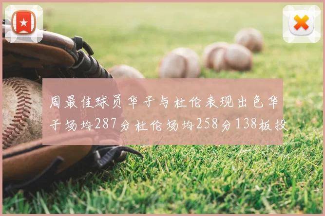 周最佳球员华子与杜伦表现出色华子场均287分杜伦场均258分138板投篮命中率高达639