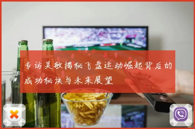 专访吴敏揭秘飞盘运动崛起背后的成功秘诀与未来展望