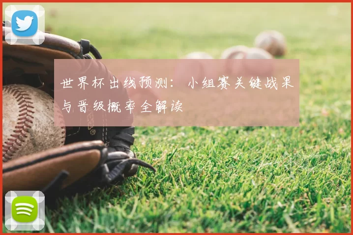 世界杯出线预测:小组赛关键战果与晋级概率全解读