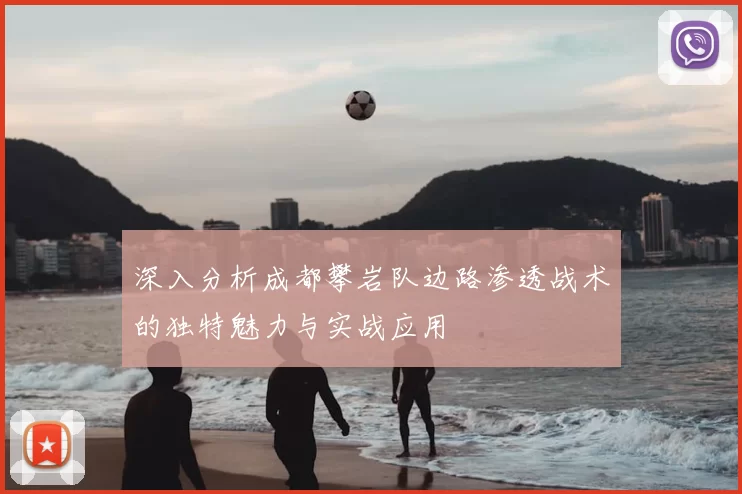 深入分析成都攀岩队边路渗透战术的独特魅力与实战应用