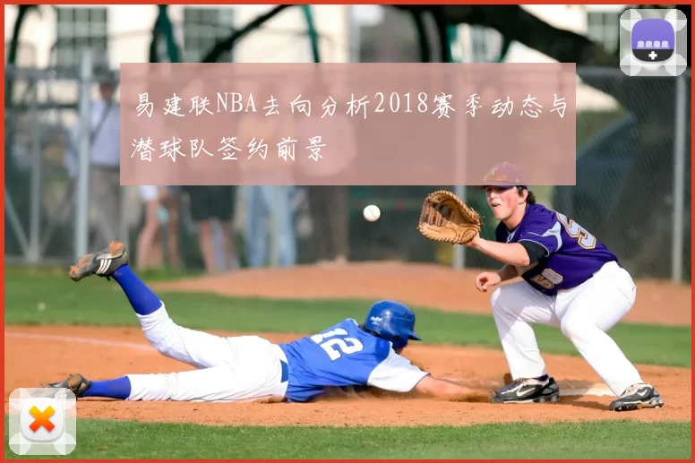 易建联NBA去向分析2018赛季动态与潜球队签约前景