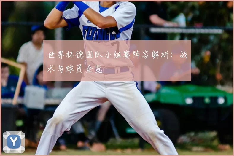世界杯德国队小组赛阵容解析:战术与球员全览
