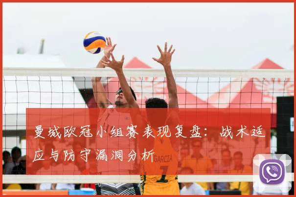 曼城欧冠小组赛表现复盘：战术适应与防守漏洞分析