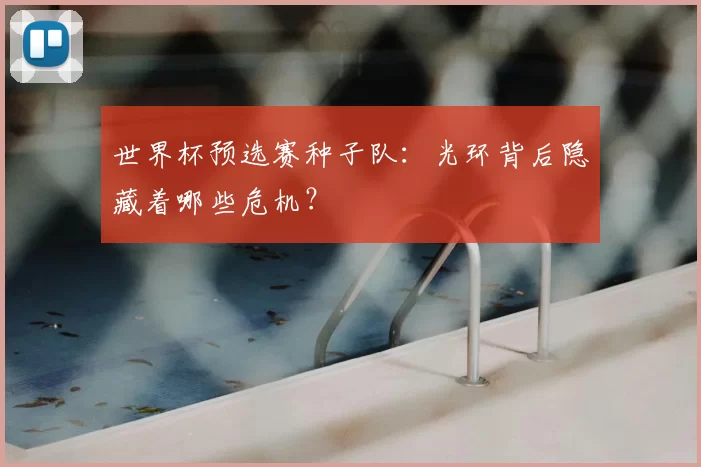 世界杯预选赛种子队：光环背后隐藏着哪些危机？