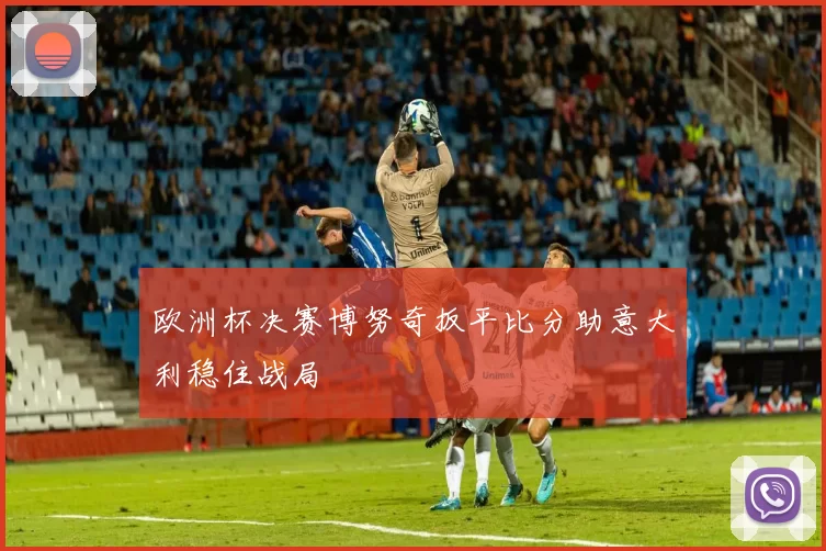 欧洲杯决赛博努奇扳平比分助意大利稳住战局