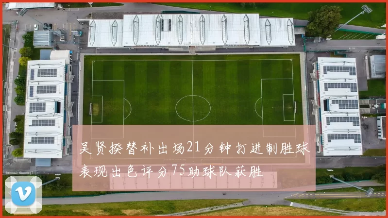 吴贤揆替补出场21分钟打进制胜球表现出色评分75助球队获胜