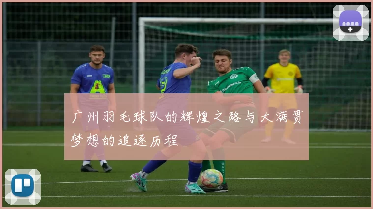 广州羽毛球队的辉煌之路与大满贯梦想的追逐历程