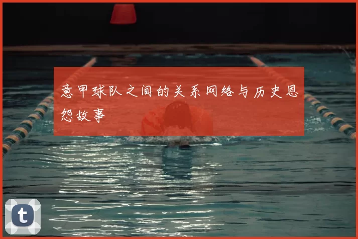 意甲球队之间的关系网络与历史恩怨故事