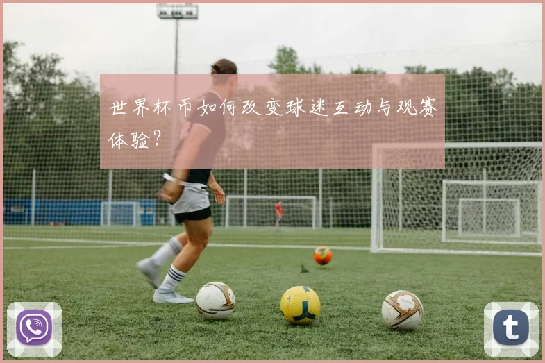 世界杯币如何改变球迷互动与观赛体验？