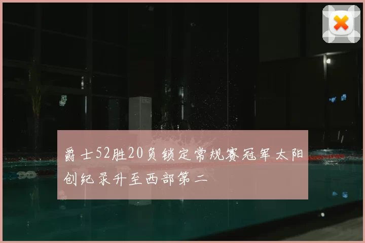 爵士52胜20负锁定常规赛冠军太阳创纪录升至西部第二