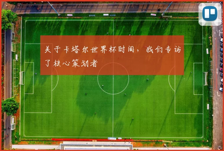 关于卡塔尔世界杯时间，我们专访了核心策划者