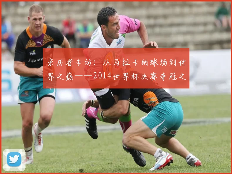 亲历者专访：从马拉卡纳球场到世界之巅——2014世界杯决赛夺冠之路全回顾