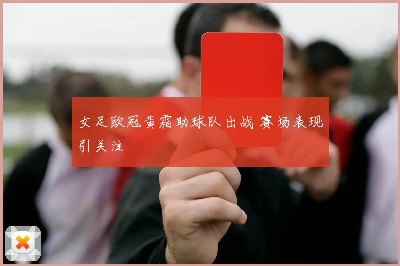 女足欧冠黄霜助球队出战 赛场表现引关注