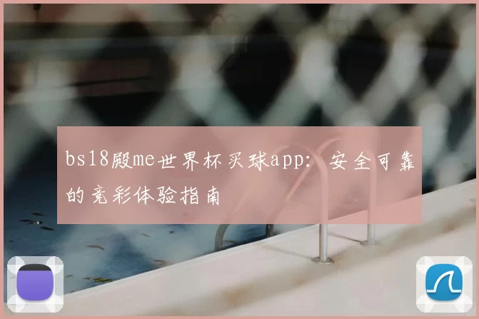 bs18殿me世界杯买球app：安全可靠的竞彩体验指南
