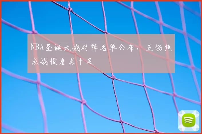NBA圣诞大战对阵名单公布，五场焦点战役看点十足