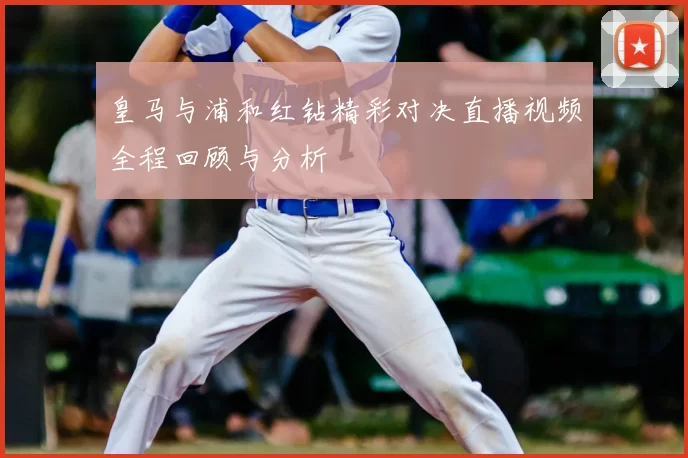 皇马与浦和红钻精彩对决直播视频全程回顾与分析