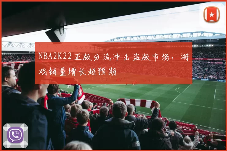 NBA2K22正版分流冲击盗版市场，游戏销量增长超预期