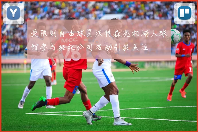 受限制自由球员沃特森亮相湖人球馆参与经纪公司活动引发关注